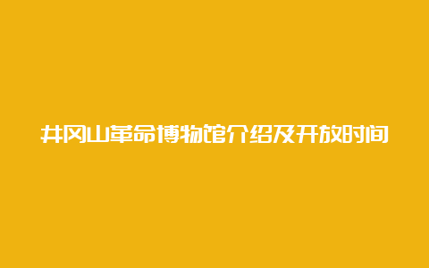 井冈山革命博物馆介绍及开放时间