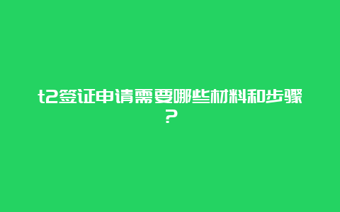 t2签证申请需要哪些材料和步骤？