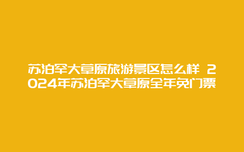 苏泊罕大草原旅游景区怎么样 2024年苏泊罕大草原全年免门票