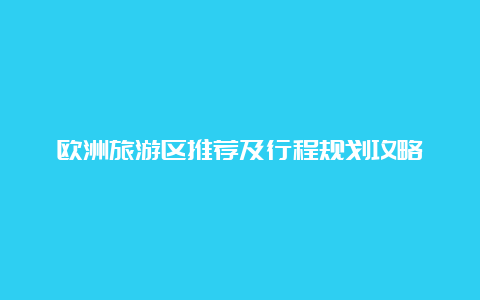 欧洲旅游区推荐及行程规划攻略