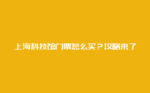 上海科技馆门票怎么买？攻略来了