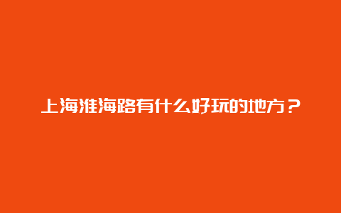 上海淮海路有什么好玩的地方？