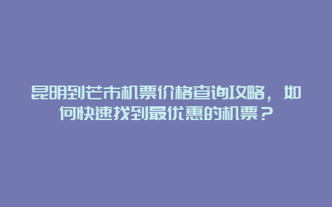 昆明到芒市机票价格查询攻略，如何快速找到最优惠的机票？