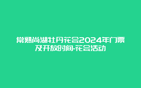 常熟尚湖牡丹花会2024年门票及开放时间-花会活动