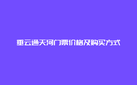 垂云通天河门票价格及购买方式