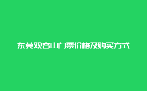 东莞观音山门票价格及购买方式