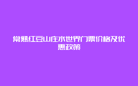 常熟红豆山庄水世界门票价格及优惠政策