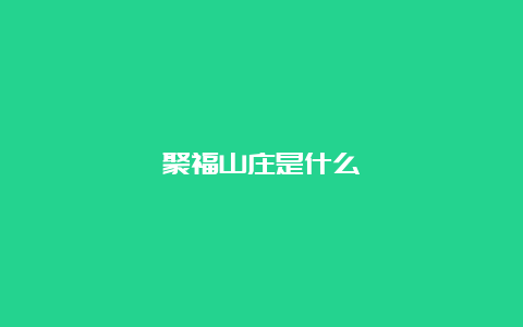 聚福山庄是什么