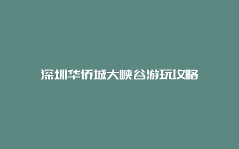 深圳华侨城大峡谷游玩攻略