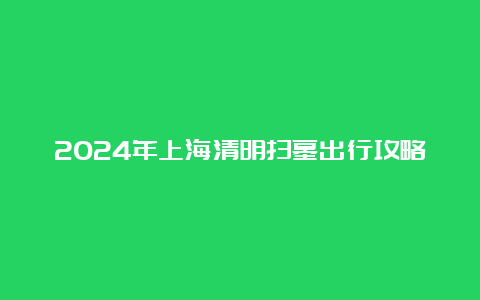 2024年上海清明扫墓出行攻略