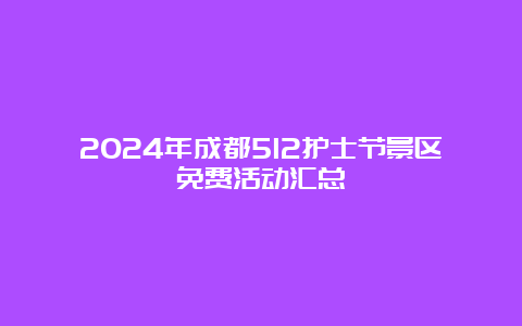 2024年成都512护士节景区免费活动汇总