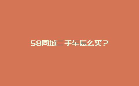 58同城二手车怎么买？