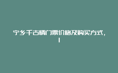 宁乡千古情门票价格及购买方式，1