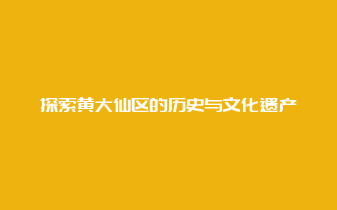 探索黄大仙区的历史与文化遗产