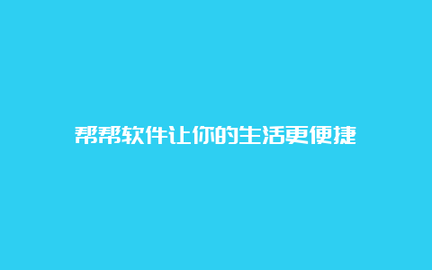 帮帮软件让你的生活更便捷