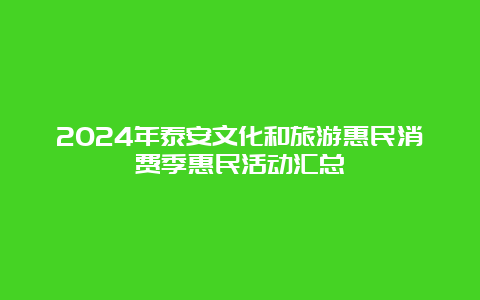 2024年泰安文化和旅游惠民消费季惠民活动汇总