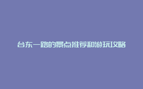 台东一路的景点推荐和游玩攻略