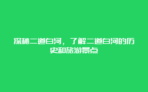 探秘二道白河，了解二道白河的历史和旅游景点