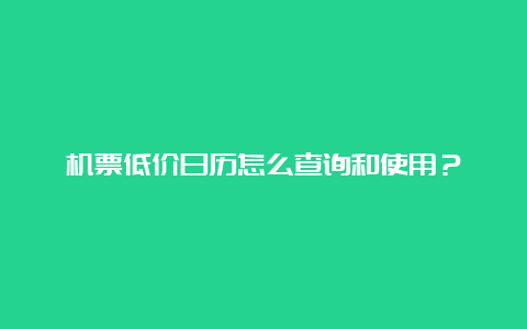 机票低价日历怎么查询和使用？