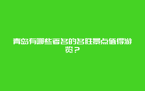 青岛有哪些著名的名胜景点值得游览？