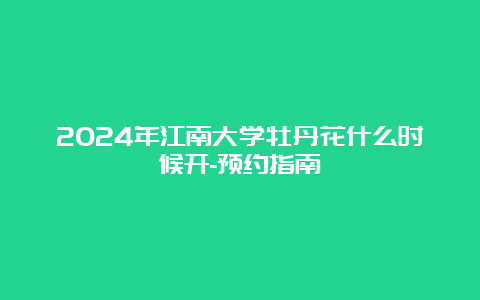 2024年江南大学牡丹花什么时候开-预约指南