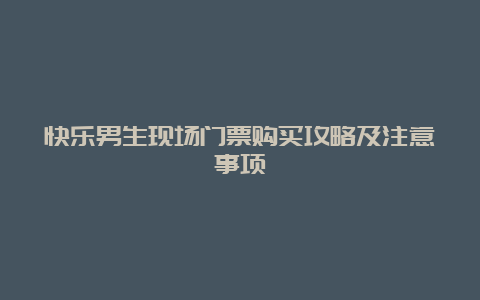 快乐男生现场门票购买攻略及注意事项