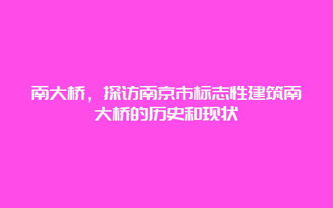 南大桥，探访南京市标志性建筑南大桥的历史和现状