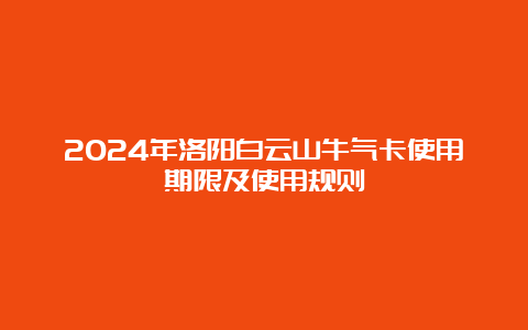 2024年洛阳白云山牛气卡使用期限及使用规则