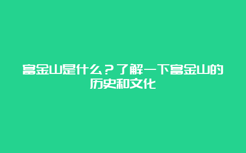 富金山是什么？了解一下富金山的历史和文化