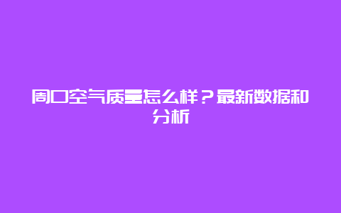 周口空气质量怎么样？最新数据和分析