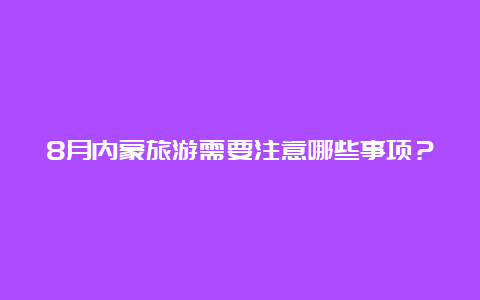 8月内蒙旅游需要注意哪些事项？