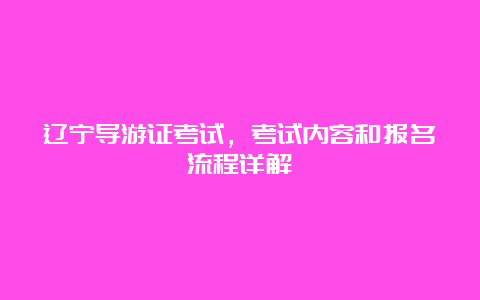 辽宁导游证考试，考试内容和报名流程详解