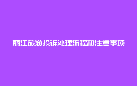 丽江旅游投诉处理流程和注意事项