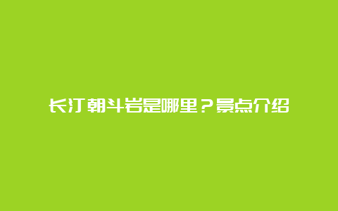 长汀朝斗岩是哪里？景点介绍