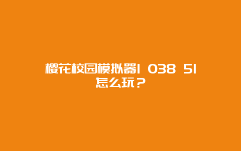 樱花校园模拟器1 038 51怎么玩？