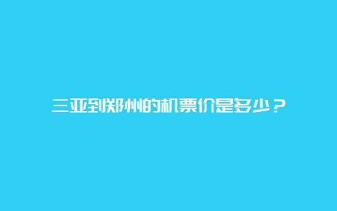 三亚到郑州的机票价是多少？