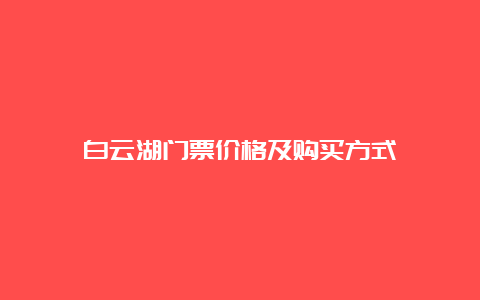 白云湖门票价格及购买方式