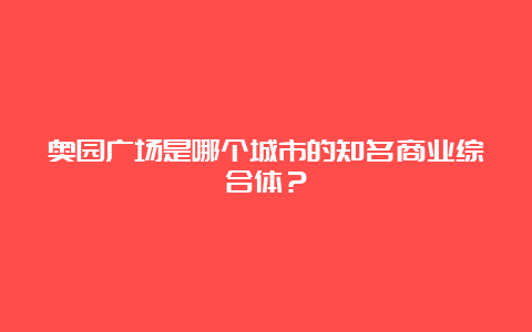 奥园广场是哪个城市的知名商业综合体？