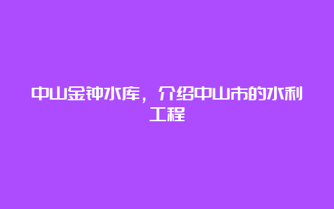 中山金钟水库，介绍中山市的水利工程