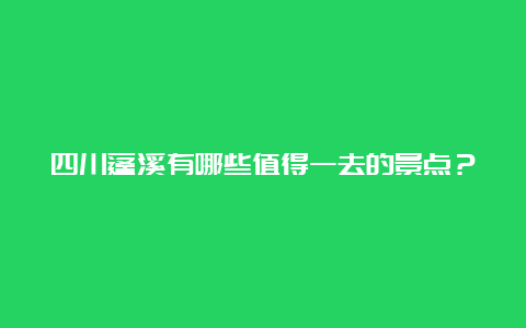 四川蓬溪有哪些值得一去的景点？