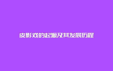 皮影戏的起源及其发展历程