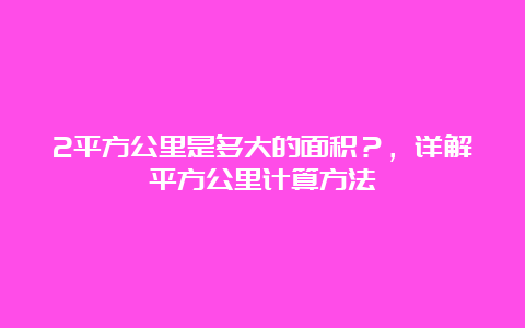 2平方公里是多大的面积？，详解平方公里计算方法