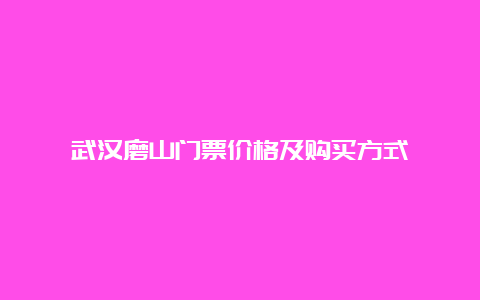 武汉磨山门票价格及购买方式