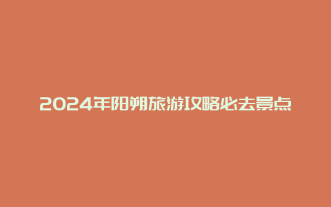 2024年阳朔旅游攻略必去景点