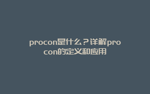 procon是什么？详解procon的定义和应用