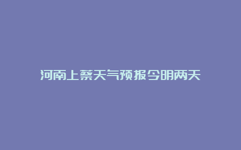 河南上蔡天气预报今明两天