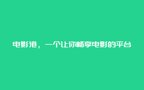 电影港，一个让你畅享电影的平台