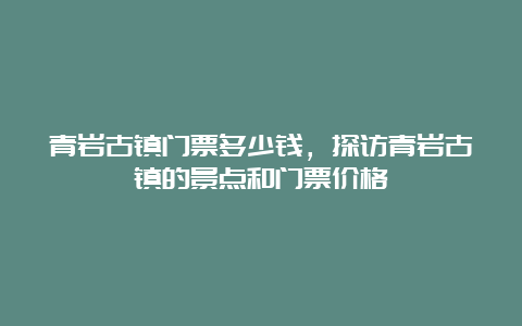 青岩古镇门票多少钱，探访青岩古镇的景点和门票价格