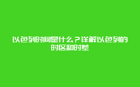 以色列时间是什么？详解以色列的时区和时差