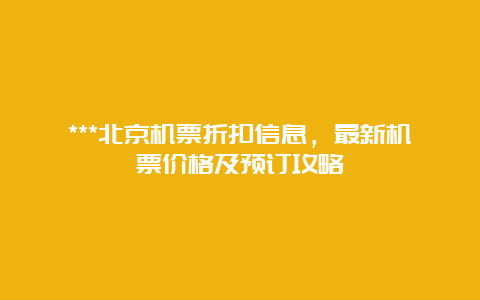 ***北京机票折扣信息，最新机票价格及预订攻略